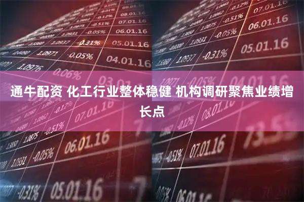 通牛配资 化工行业整体稳健 机构调研聚焦业绩增长点