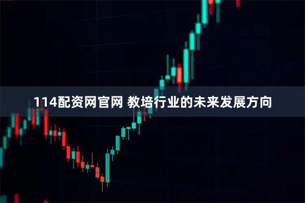 114配资网官网 教培行业的未来发展方向