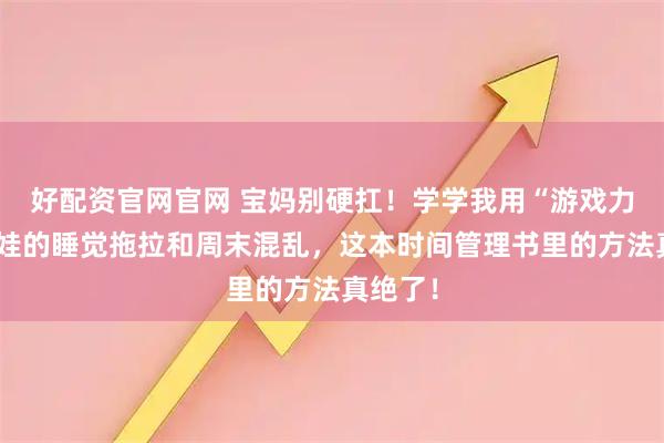 好配资官网官网 宝妈别硬扛！学学我用“游戏力”搞定娃的睡觉拖拉和周末混乱，这本时间管理书里的方法真绝了！