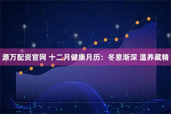 源万配资官网 十二月健康月历:冬意渐深 温养藏精