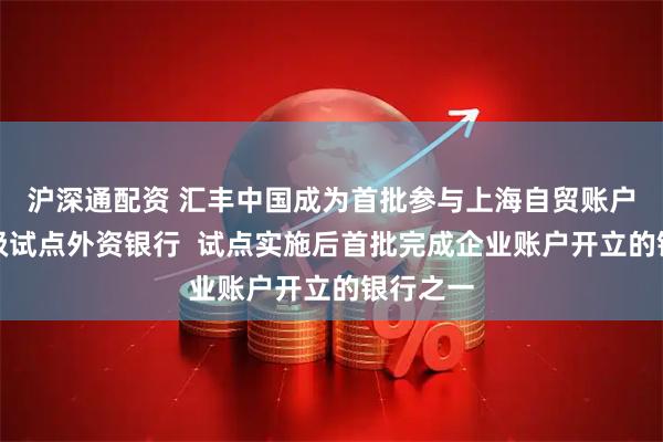 沪深通配资 汇丰中国成为首批参与上海自贸账户功能升级试点外资银行 试点实施后首批完成企业账户开立的银行之一