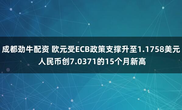 成都劲牛配资 欧元受ECB政策支撑升至1.1758美元 人民币创7.0371的15个月新高