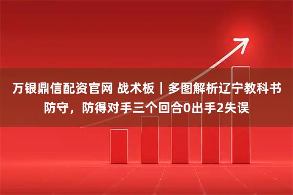 万银鼎信配资官网 战术板｜多图解析辽宁教科书防守，防得对手三个回合0出手2失误