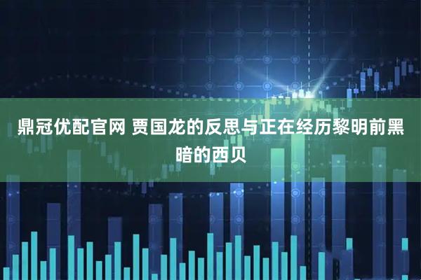 鼎冠优配官网 贾国龙的反思与正在经历黎明前黑暗的西贝
