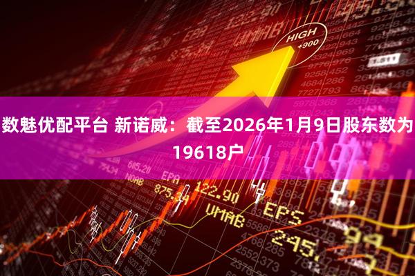 数魅优配平台 新诺威：截至2026年1月9日股东数为19618户