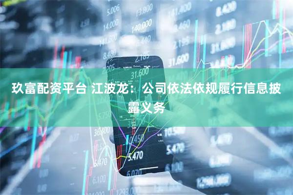 玖富配资平台 江波龙：公司依法依规履行信息披露义务