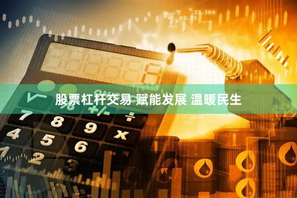 股票杠杆交易 赋能发展 温暖民生