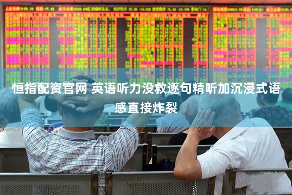 恒指配资官网 英语听力没救逐句精听加沉浸式语感直接炸裂
